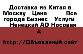 Доставка из Китая в Москву › Цена ­ 100 - Все города Бизнес » Услуги   . Ненецкий АО,Носовая д.